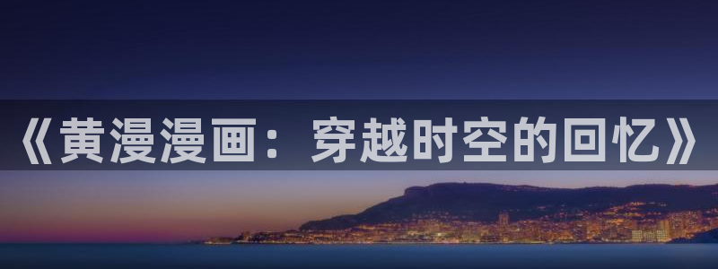 韩漫漫画网站：《黄漫漫画：穿越时空的回忆》