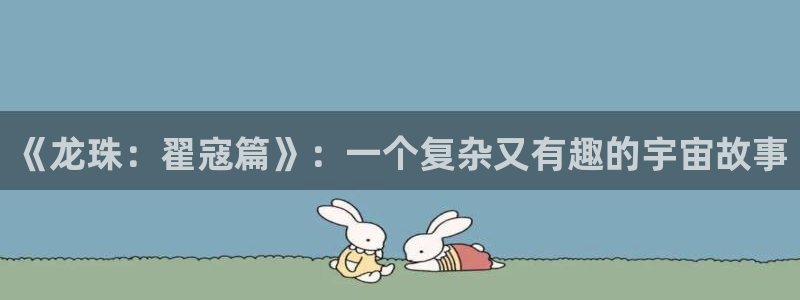 韩漫漫画大全：《龙珠：翟寇篇》：一个复杂又有趣的宇宙故事